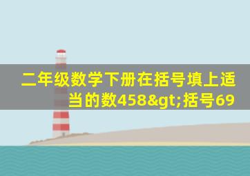 二年级数学下册在括号填上适当的数458>括号69